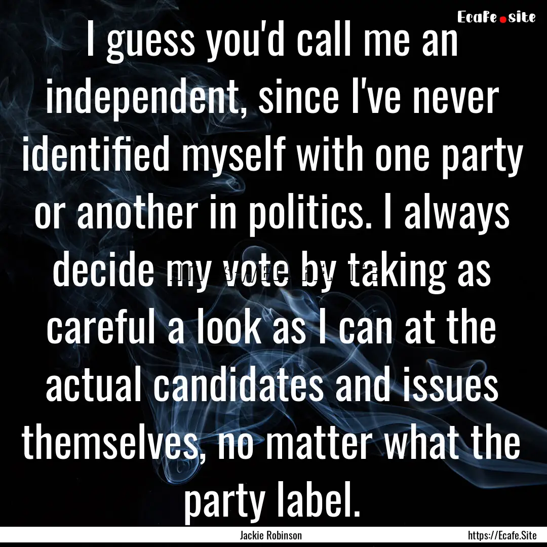 I guess you'd call me an independent, since.... : Quote by Jackie Robinson