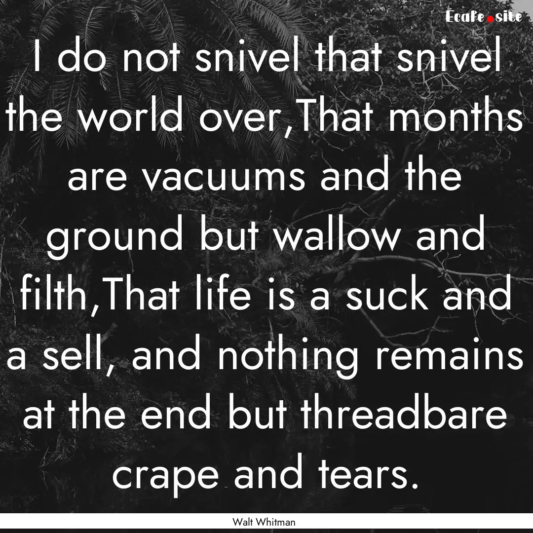 I do not snivel that snivel the world over,That.... : Quote by Walt Whitman