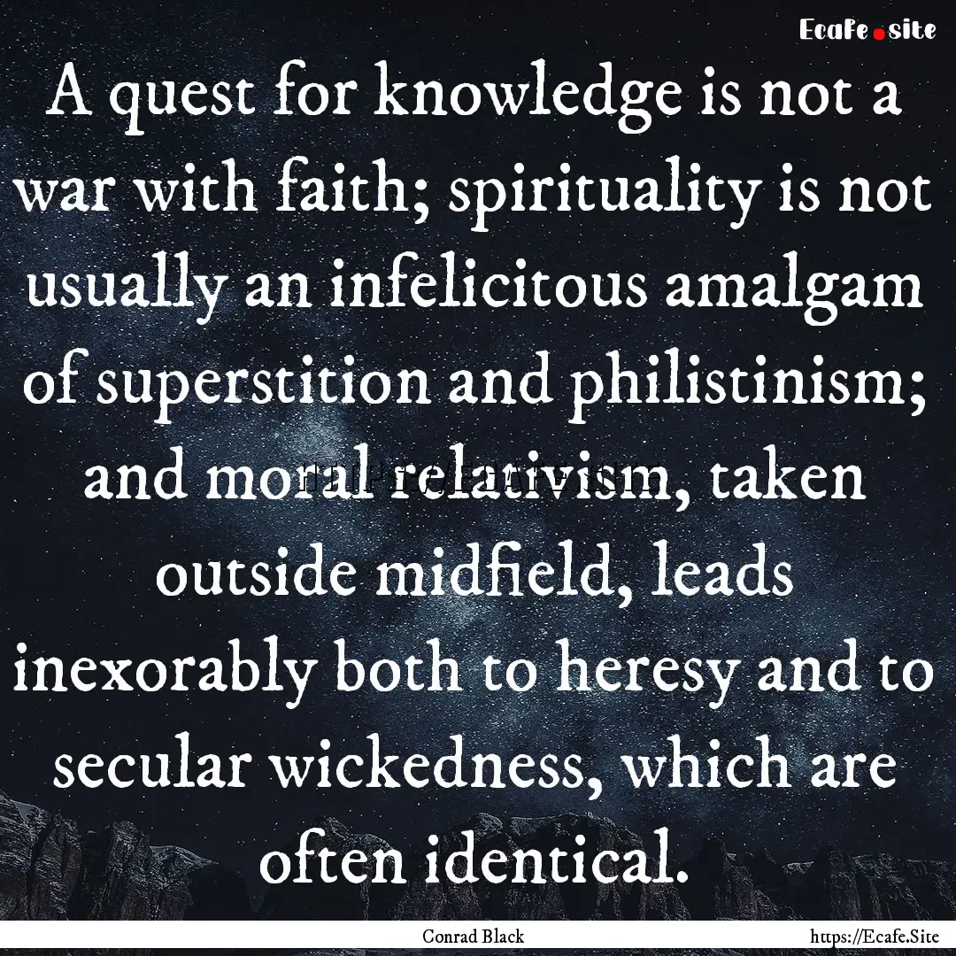 A quest for knowledge is not a war with faith;.... : Quote by Conrad Black