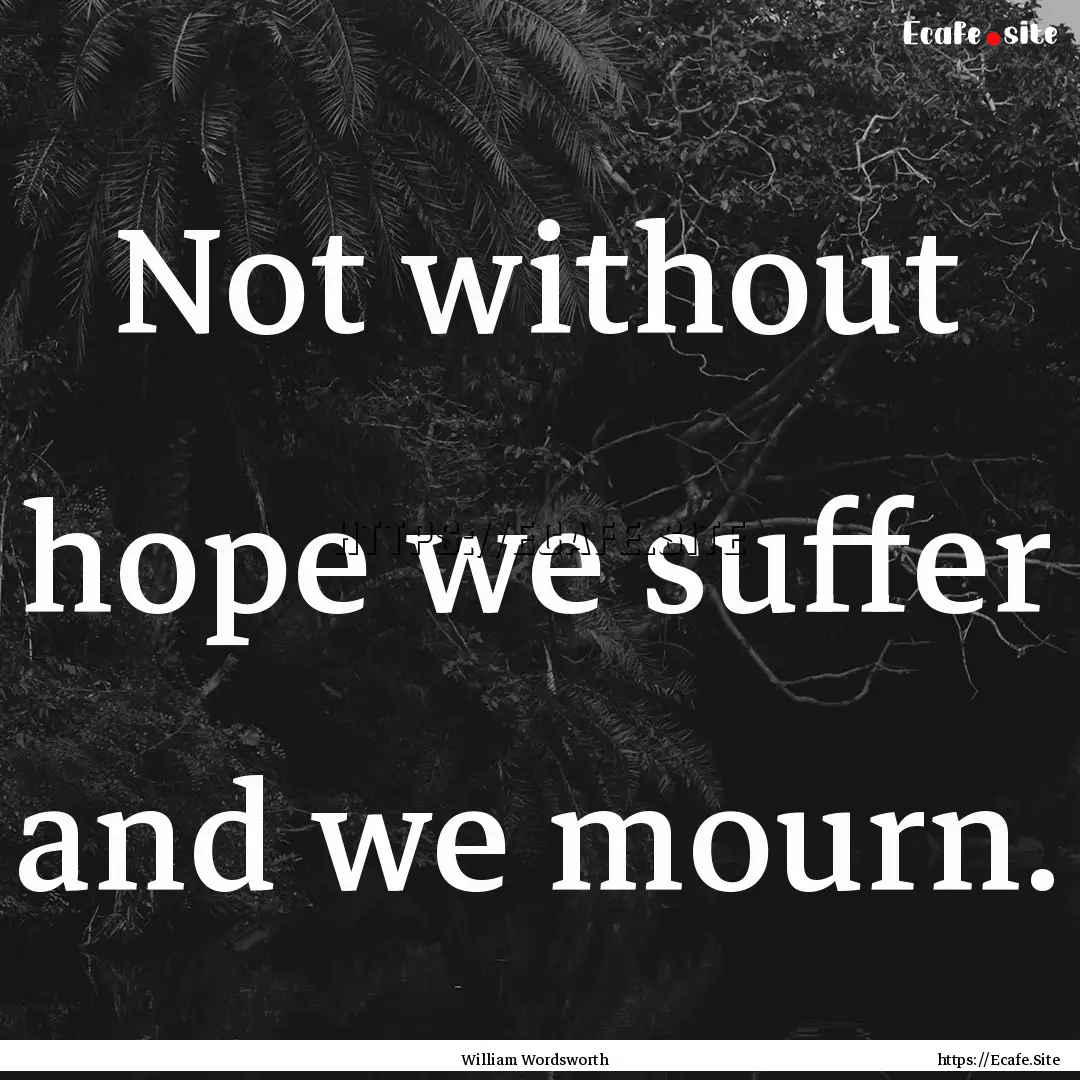 Not without hope we suffer and we mourn. : Quote by William Wordsworth