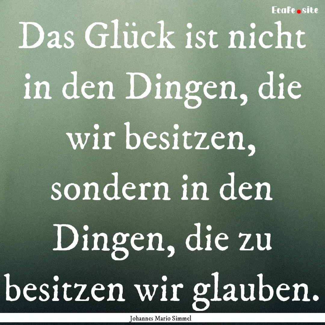 Das Glück ist nicht in den Dingen, die wir.... : Quote by Johannes Mario Simmel