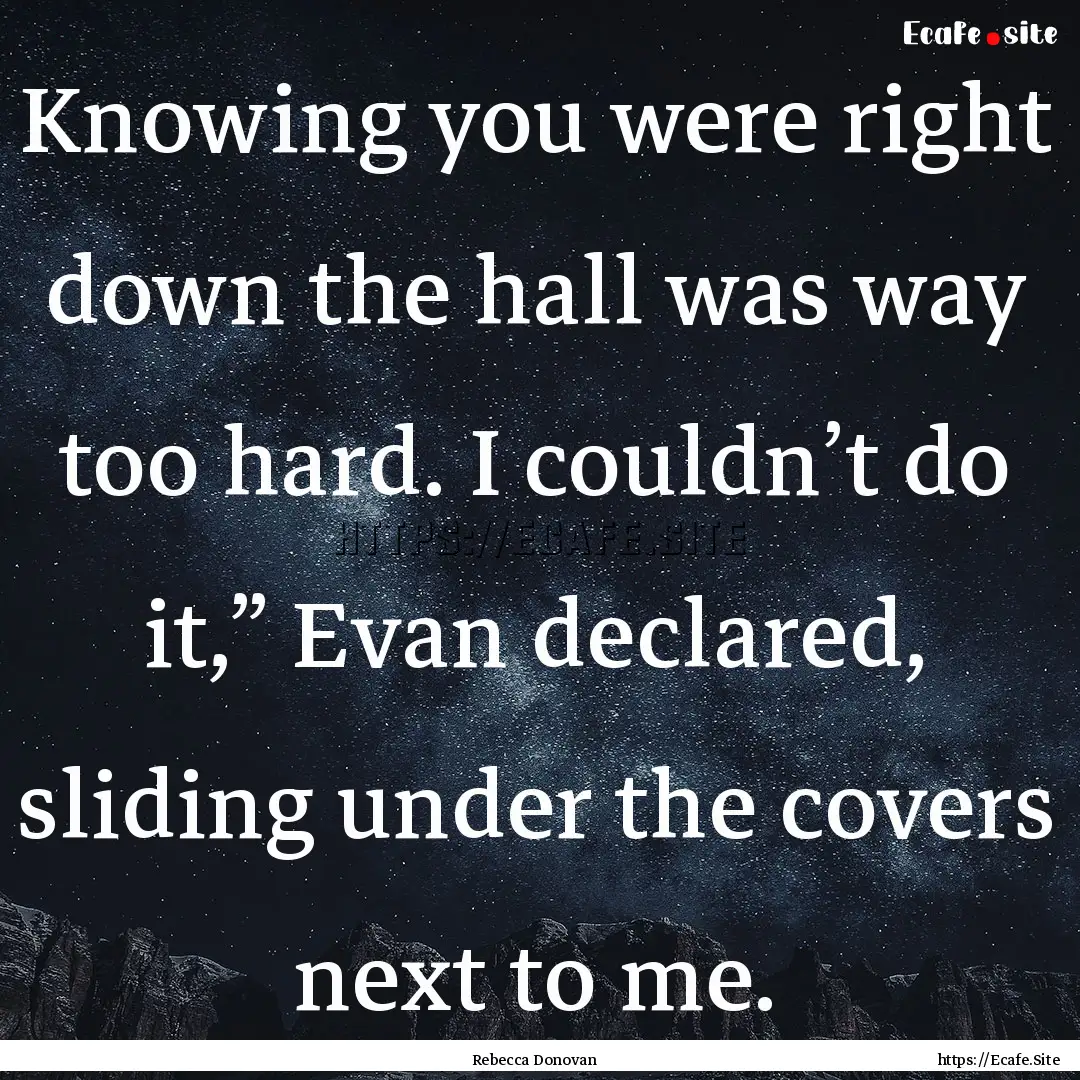 Knowing you were right down the hall was.... : Quote by Rebecca Donovan