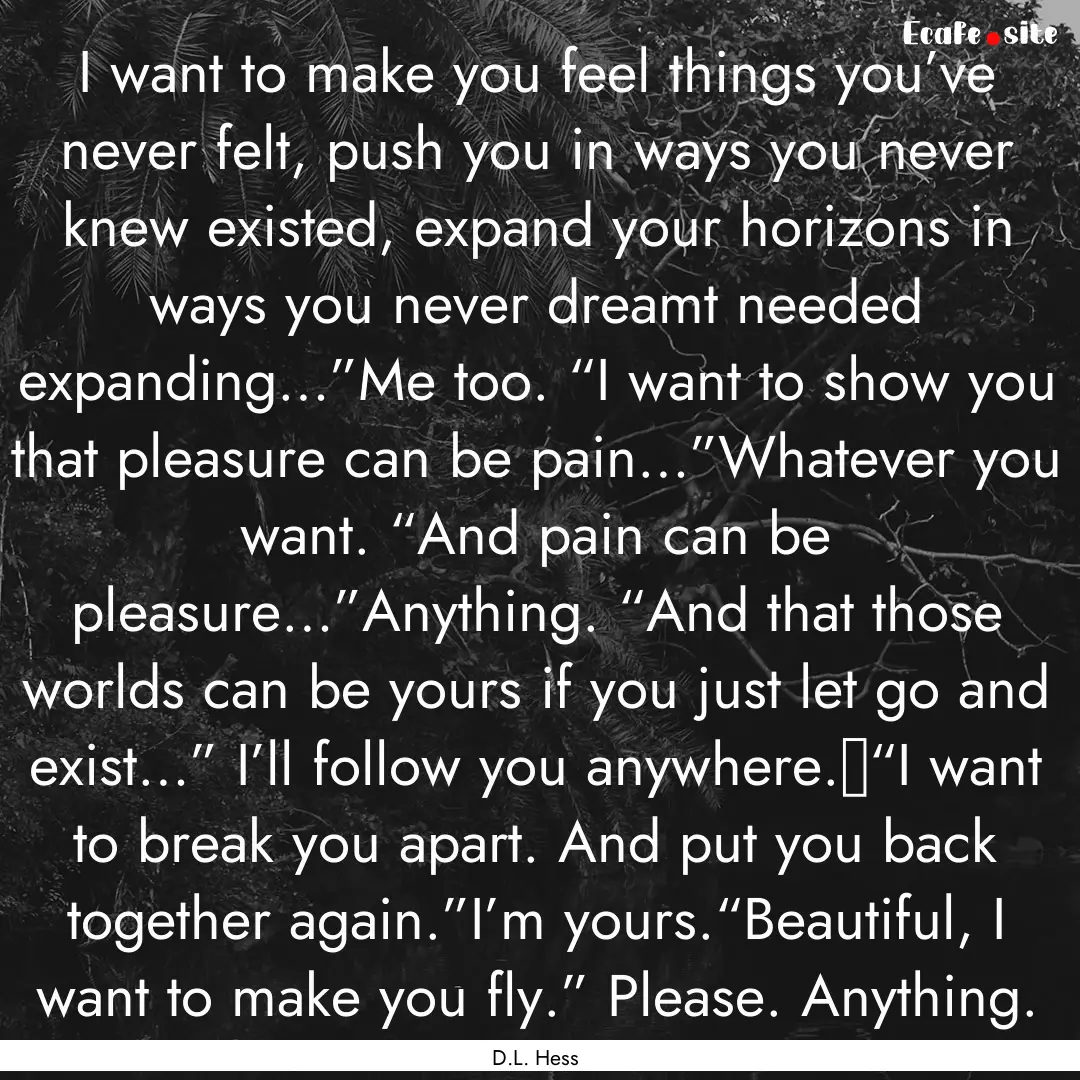 I want to make you feel things you’ve never.... : Quote by D.L. Hess