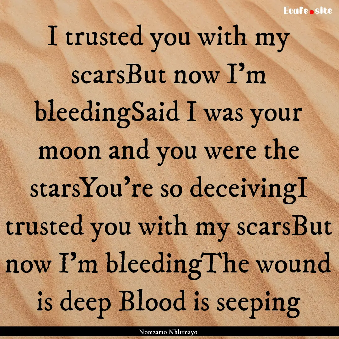 I trusted you with my scarsBut now I'm bleedingSaid.... : Quote by Nomzamo Nhlumayo