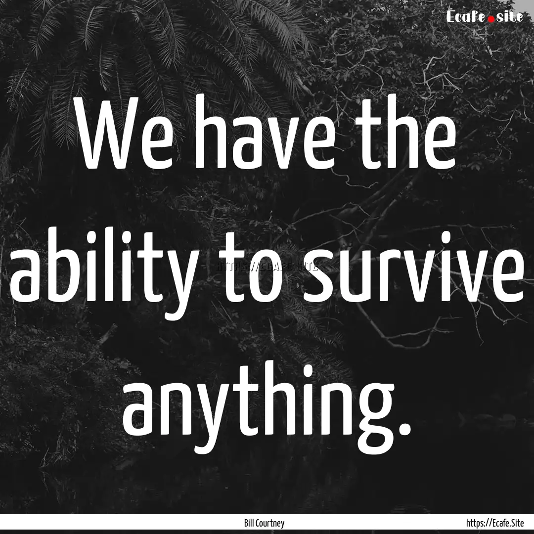 We have the ability to survive anything. : Quote by Bill Courtney