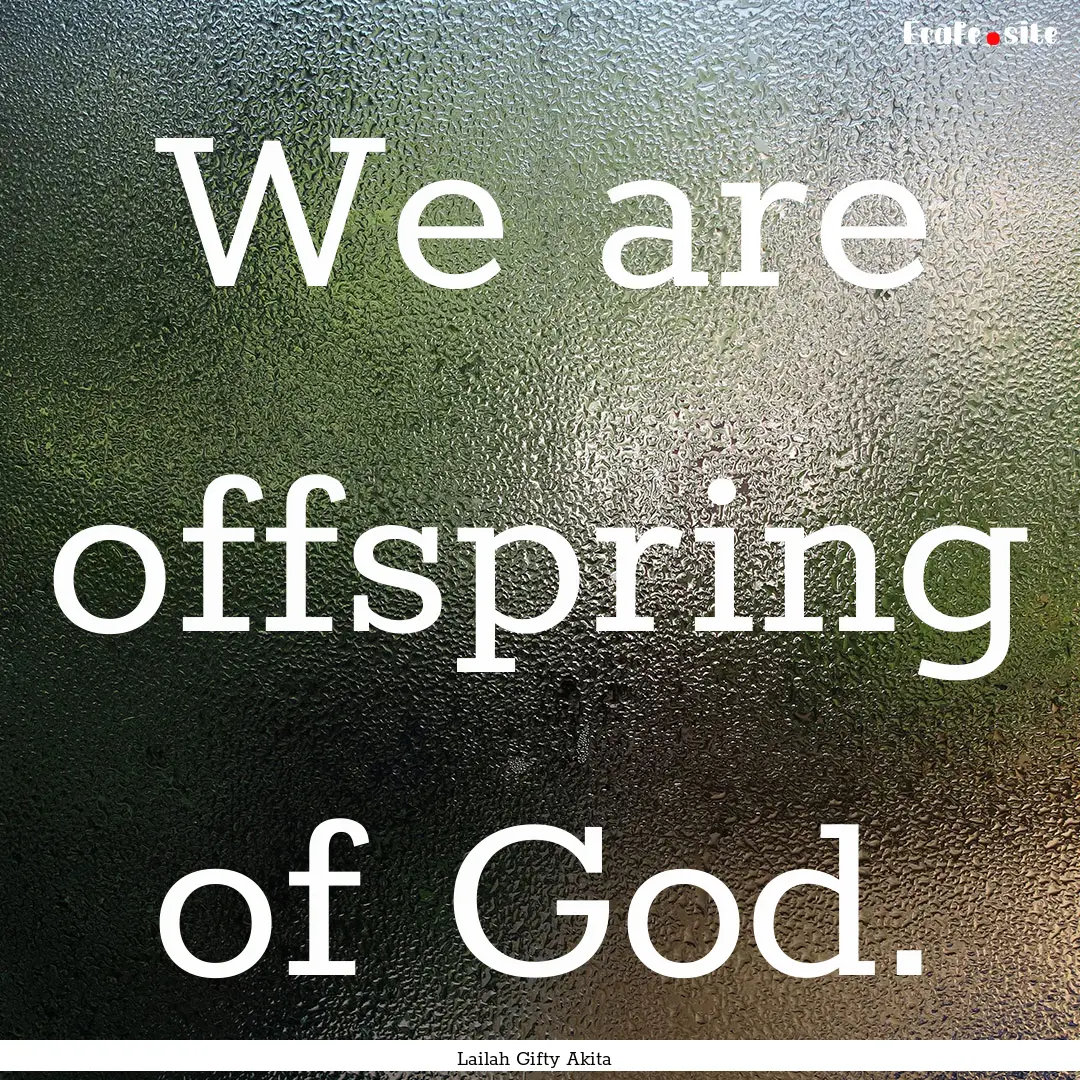 We are offspring of God. : Quote by Lailah Gifty Akita