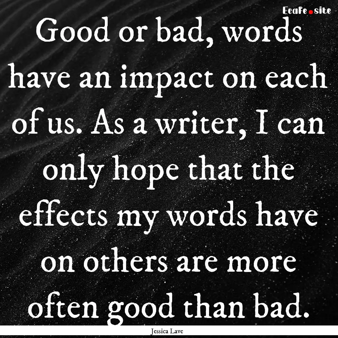 Good or bad, words have an impact on each.... : Quote by Jessica Lave