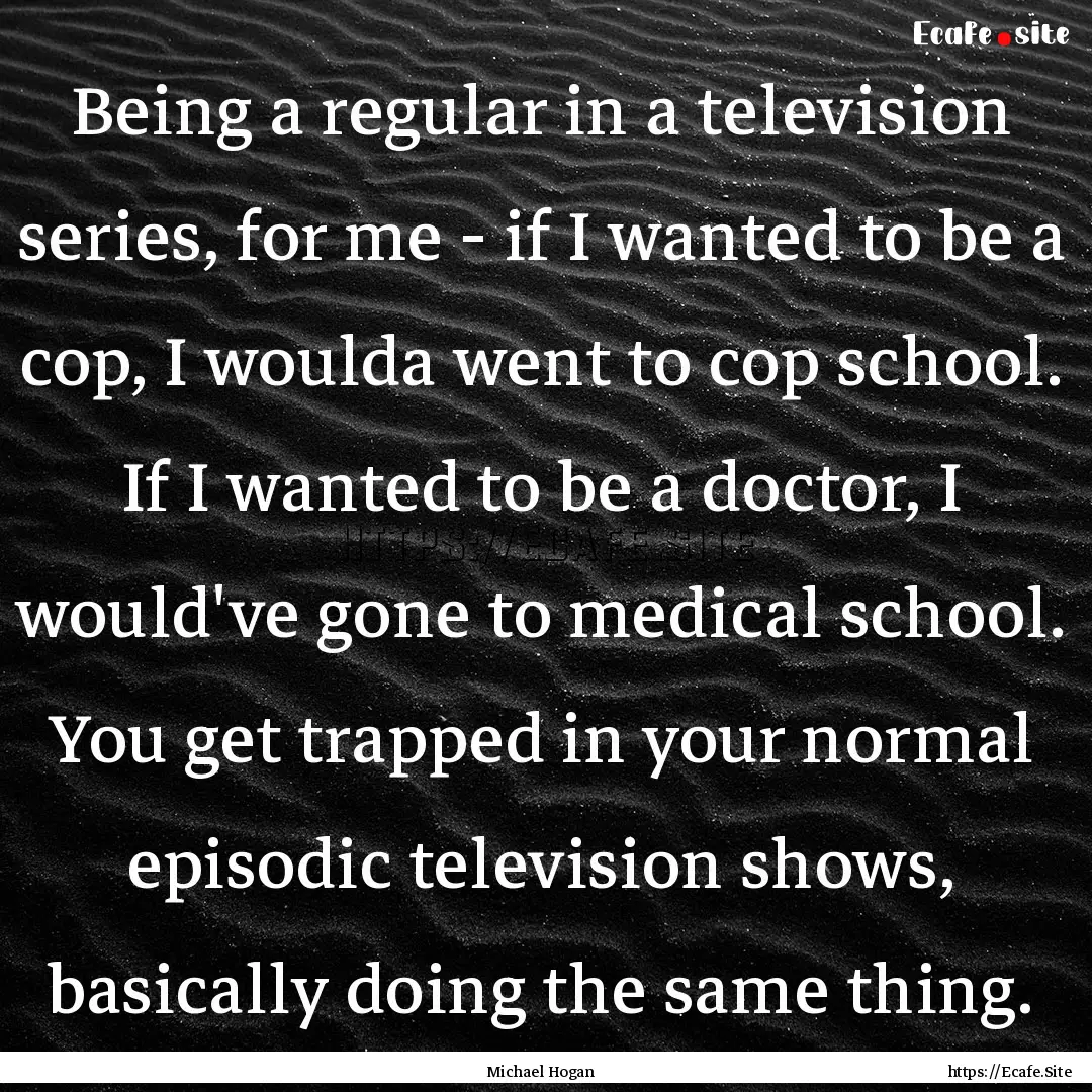 Being a regular in a television series, for.... : Quote by Michael Hogan