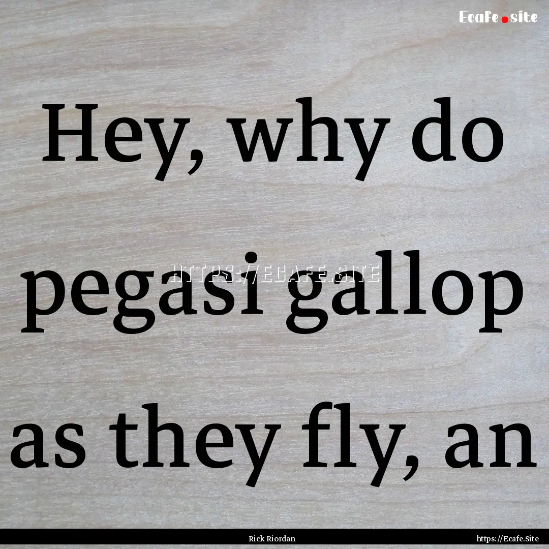 Hey, why do pegasi gallop as they fly, an.... : Quote by Rick Riordan