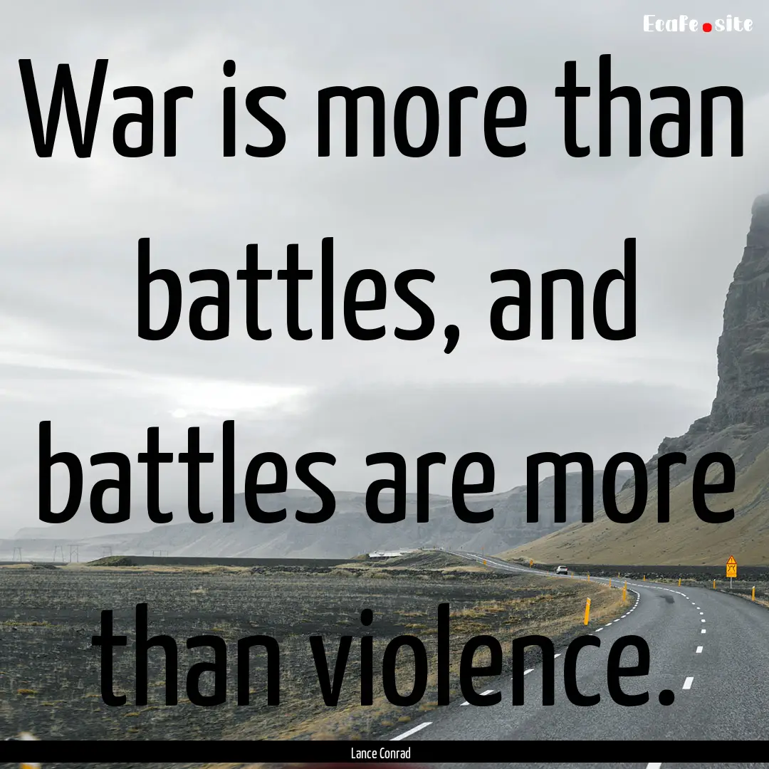 War is more than battles, and battles are.... : Quote by Lance Conrad