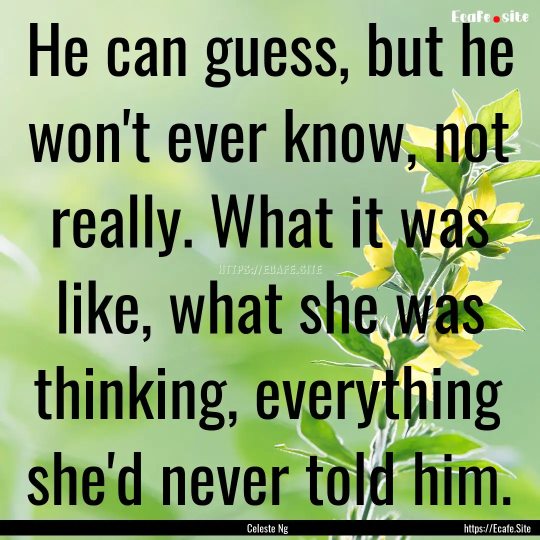 He can guess, but he won't ever know, not.... : Quote by Celeste Ng