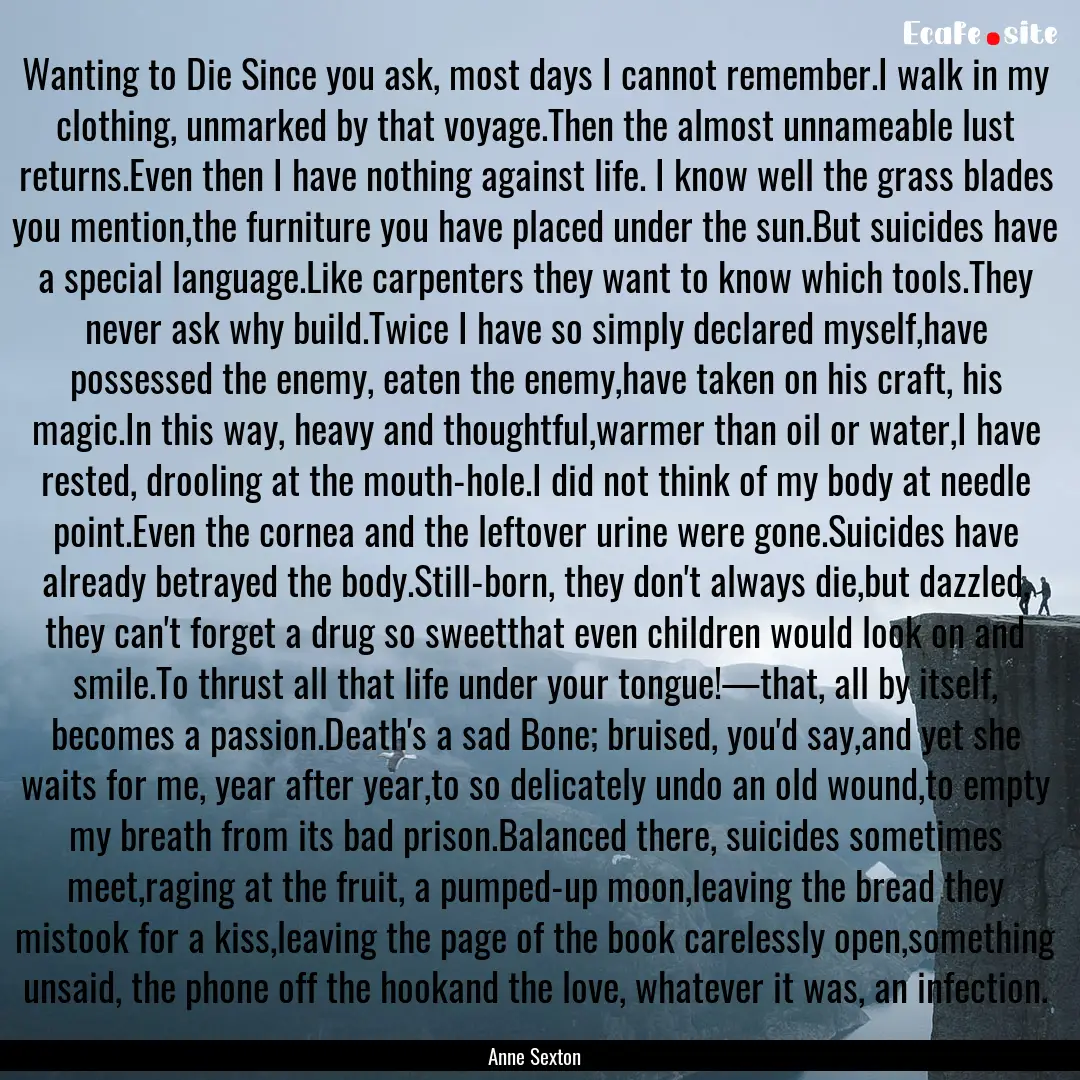 Wanting to Die Since you ask, most days I.... : Quote by Anne Sexton