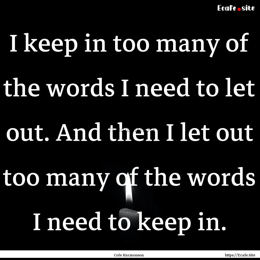 I keep in too many of the words I need to.... : Quote by Cole Harmonson