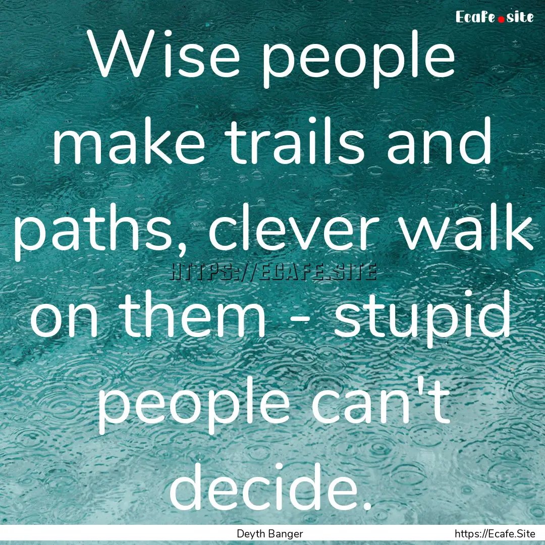 Wise people make trails and paths, clever.... : Quote by Deyth Banger