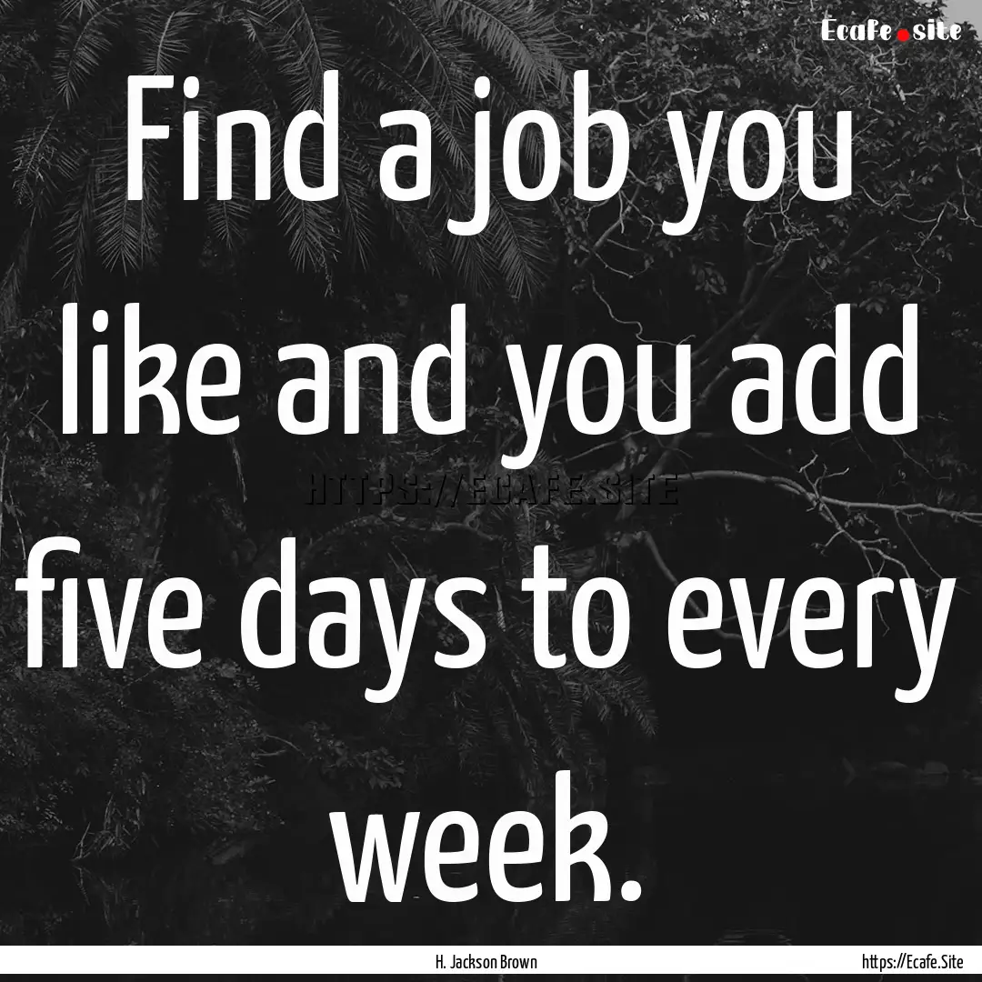 Find a job you like and you add five days.... : Quote by H. Jackson Brown