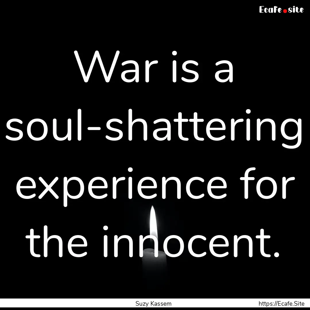 War is a soul-shattering experience for the.... : Quote by Suzy Kassem