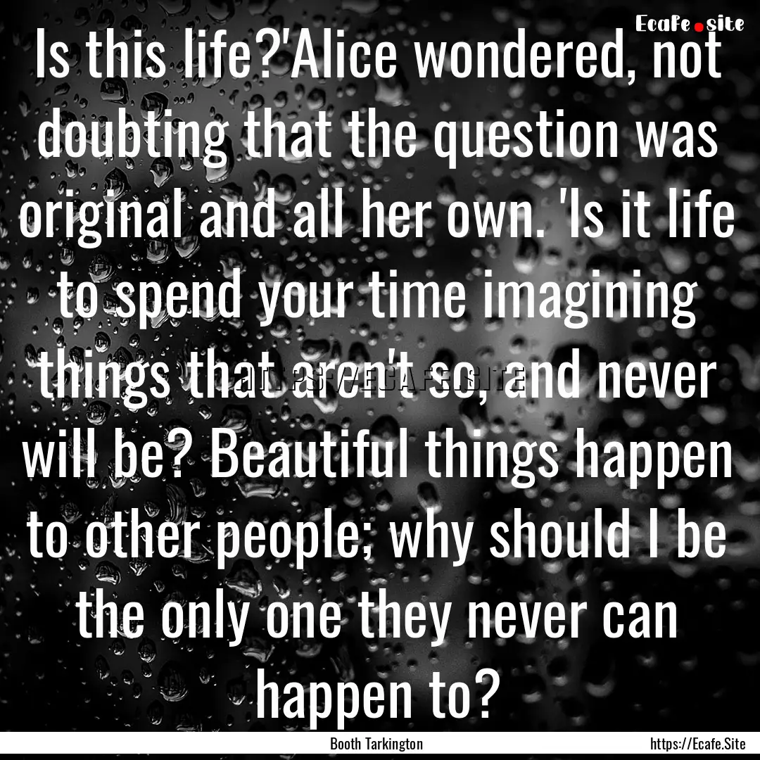 Is this life?'Alice wondered, not doubting.... : Quote by Booth Tarkington