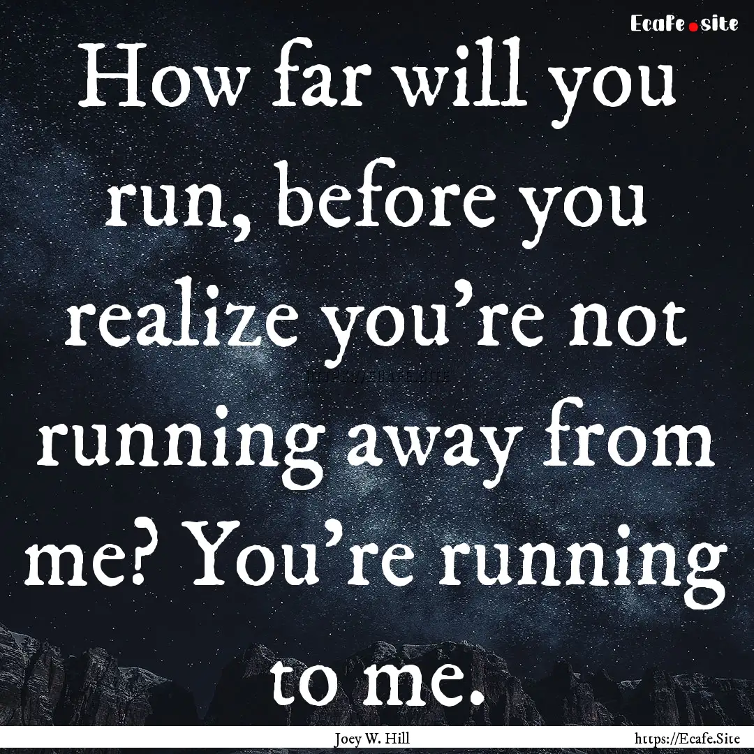 How far will you run, before you realize.... : Quote by Joey W. Hill