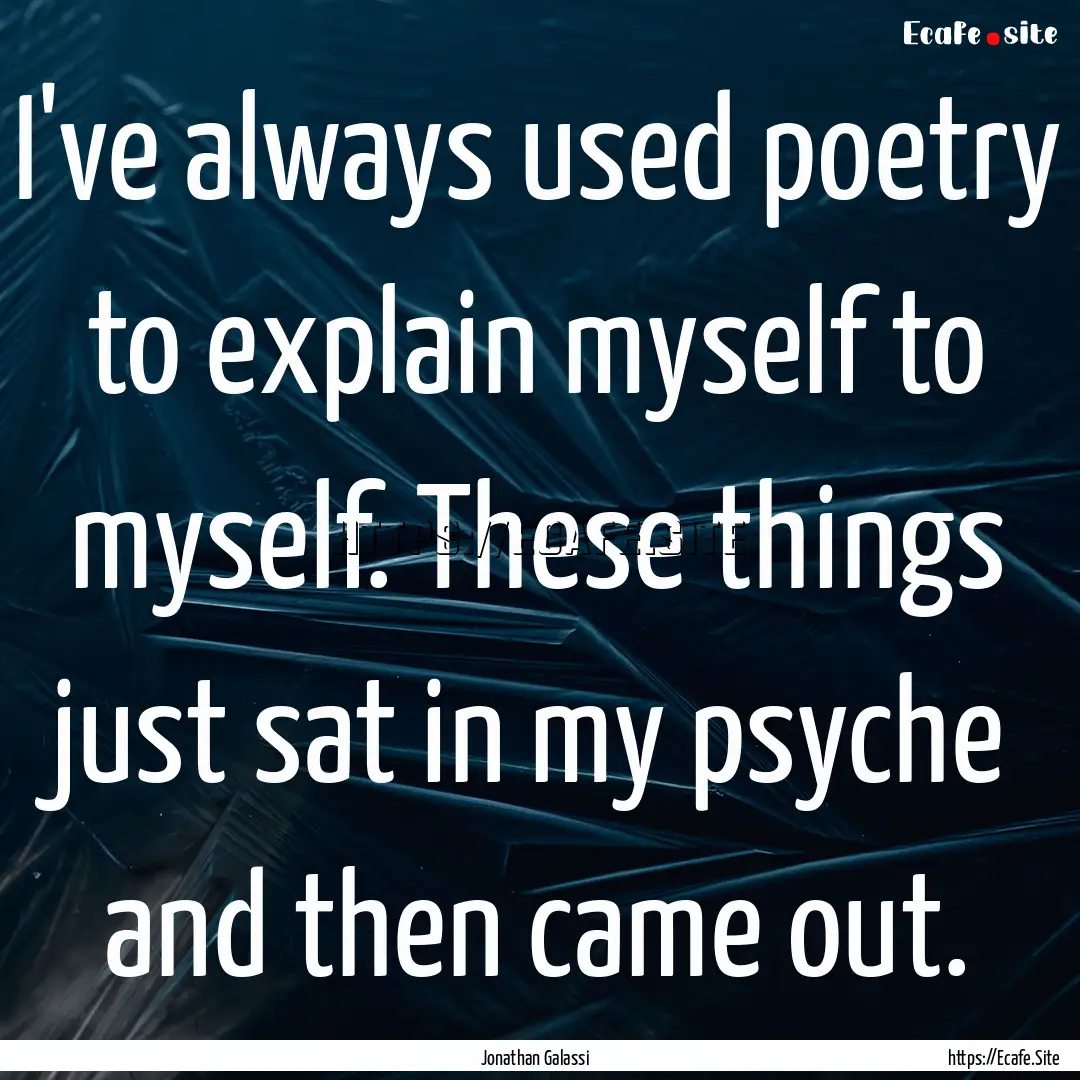 I've always used poetry to explain myself.... : Quote by Jonathan Galassi