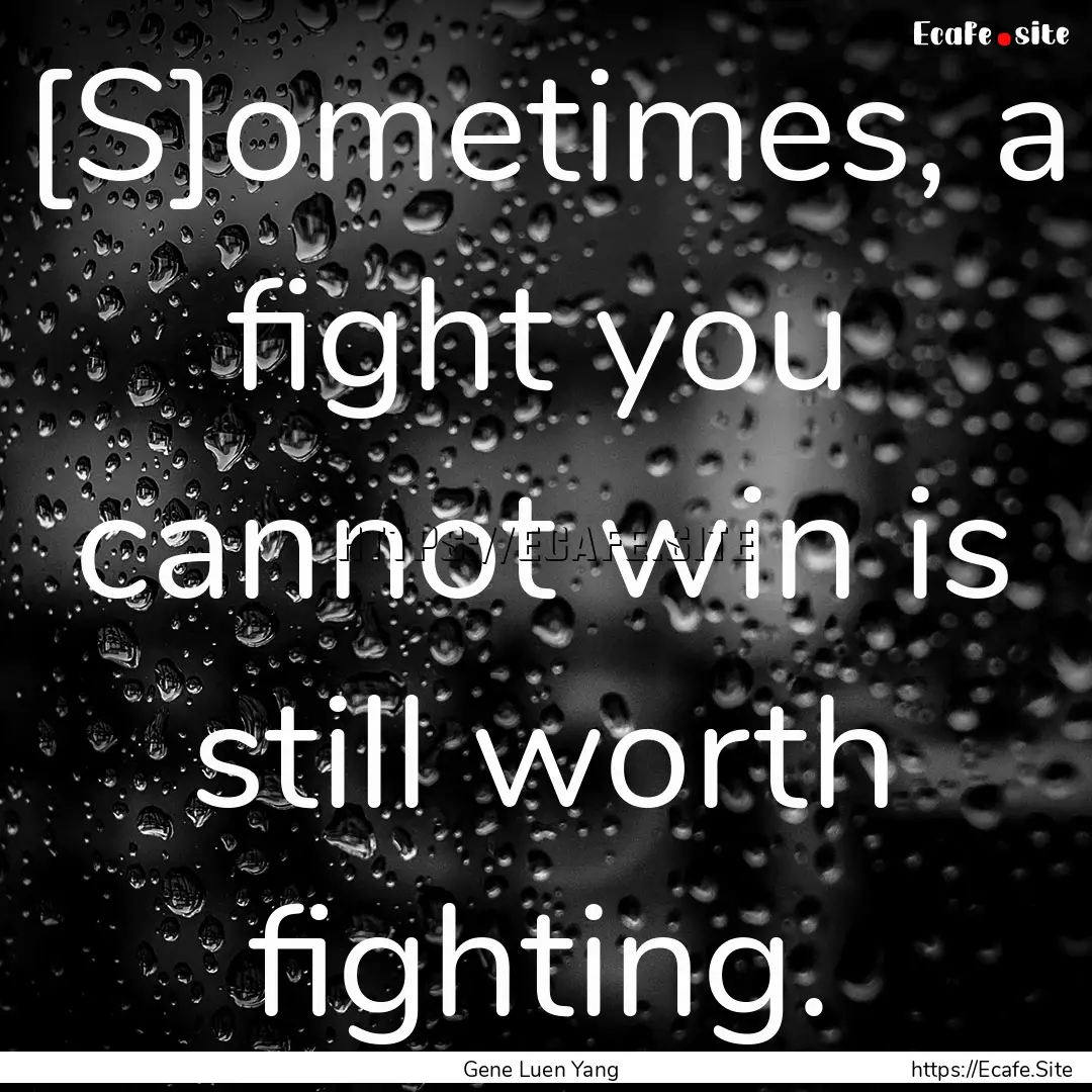 [S]ometimes, a fight you cannot win is still.... : Quote by Gene Luen Yang