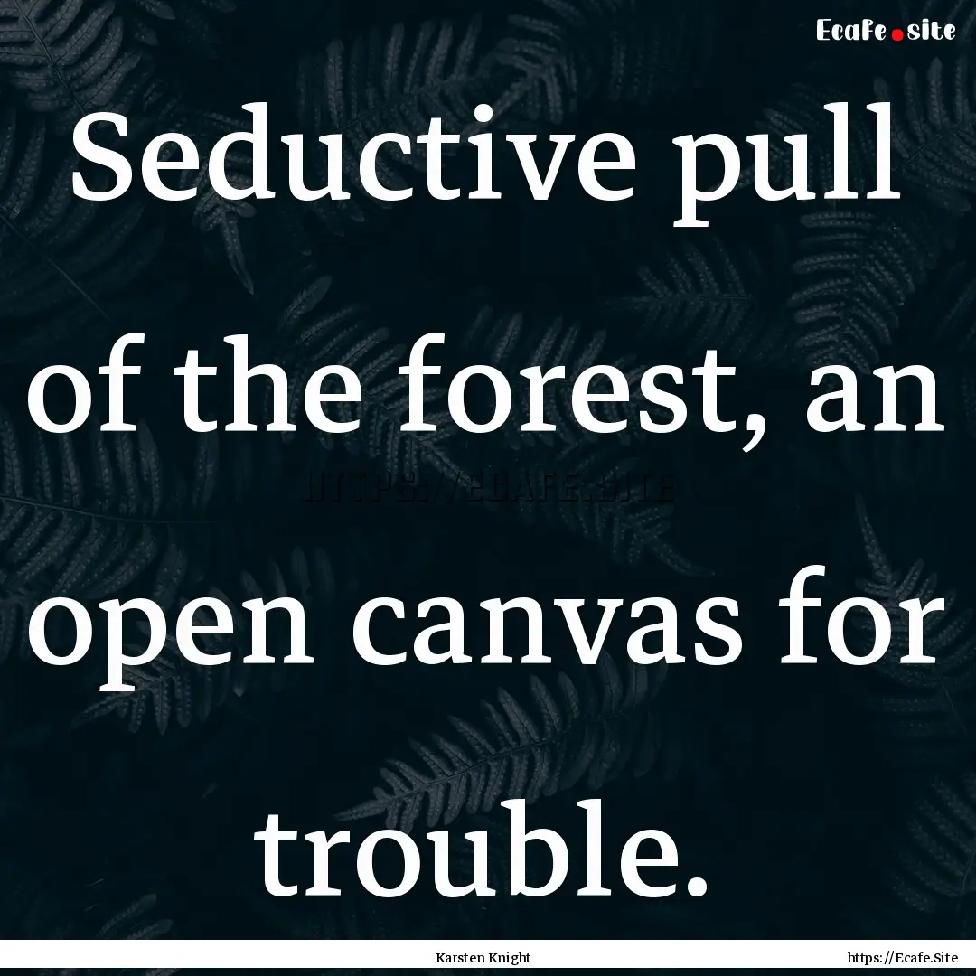 Seductive pull of the forest, an open canvas.... : Quote by Karsten Knight