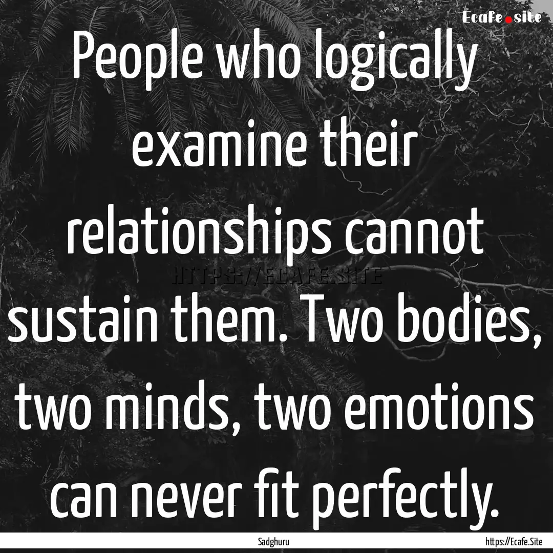 People who logically examine their relationships.... : Quote by Sadghuru