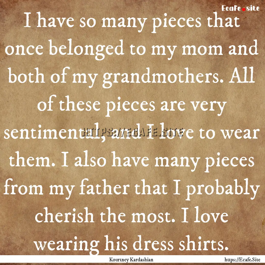 I have so many pieces that once belonged.... : Quote by Kourtney Kardashian