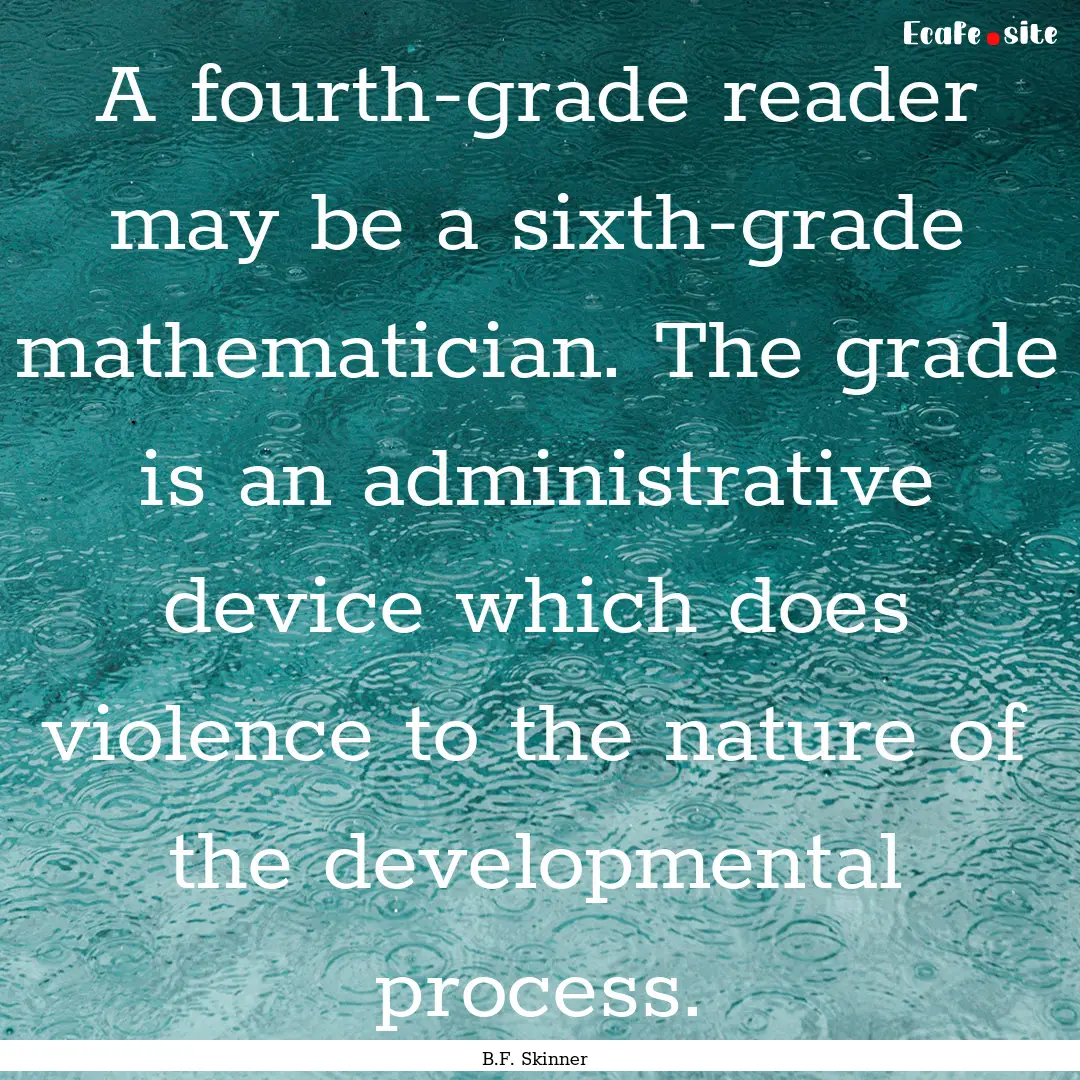 A fourth-grade reader may be a sixth-grade.... : Quote by B.F. Skinner