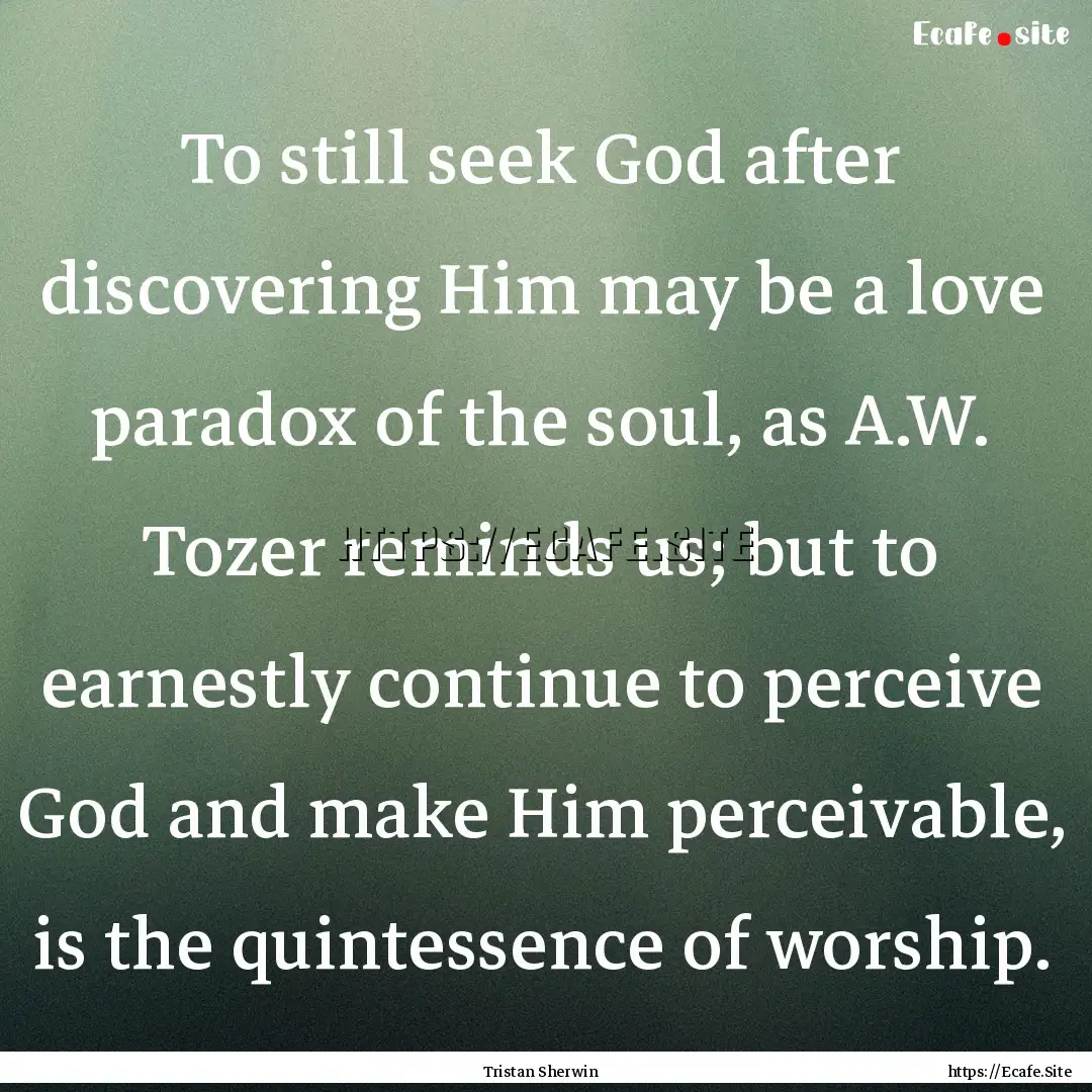 To still seek God after discovering Him may.... : Quote by Tristan Sherwin