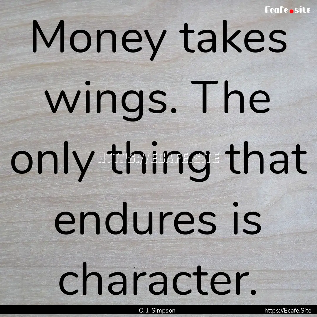 Money takes wings. The only thing that endures.... : Quote by O. J. Simpson