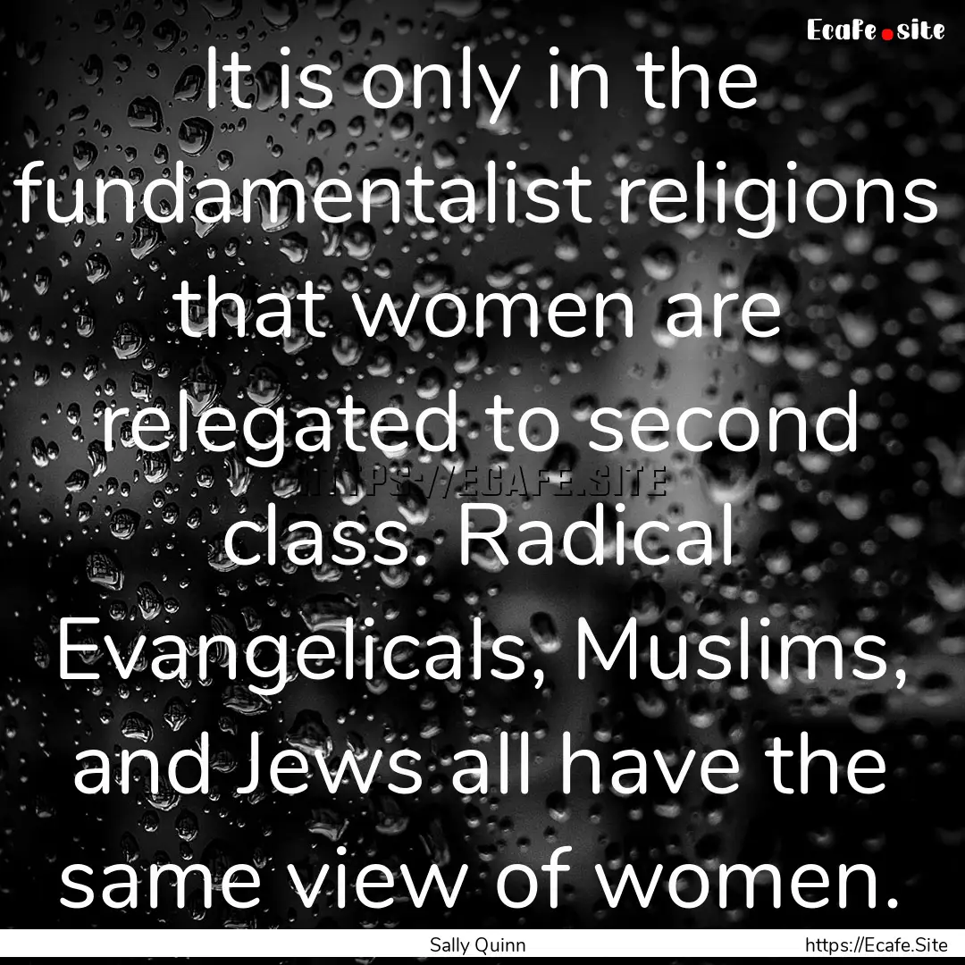 It is only in the fundamentalist religions.... : Quote by Sally Quinn