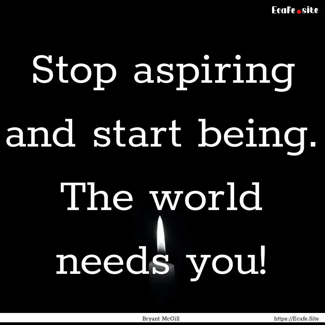 Stop aspiring and start being. The world.... : Quote by Bryant McGill