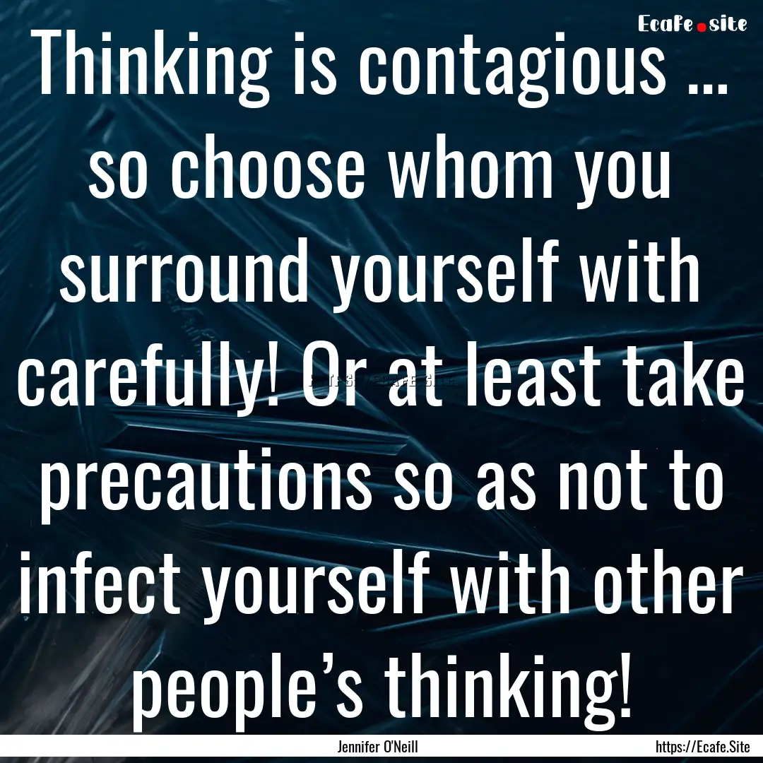 Thinking is contagious … so choose whom.... : Quote by Jennifer O'Neill