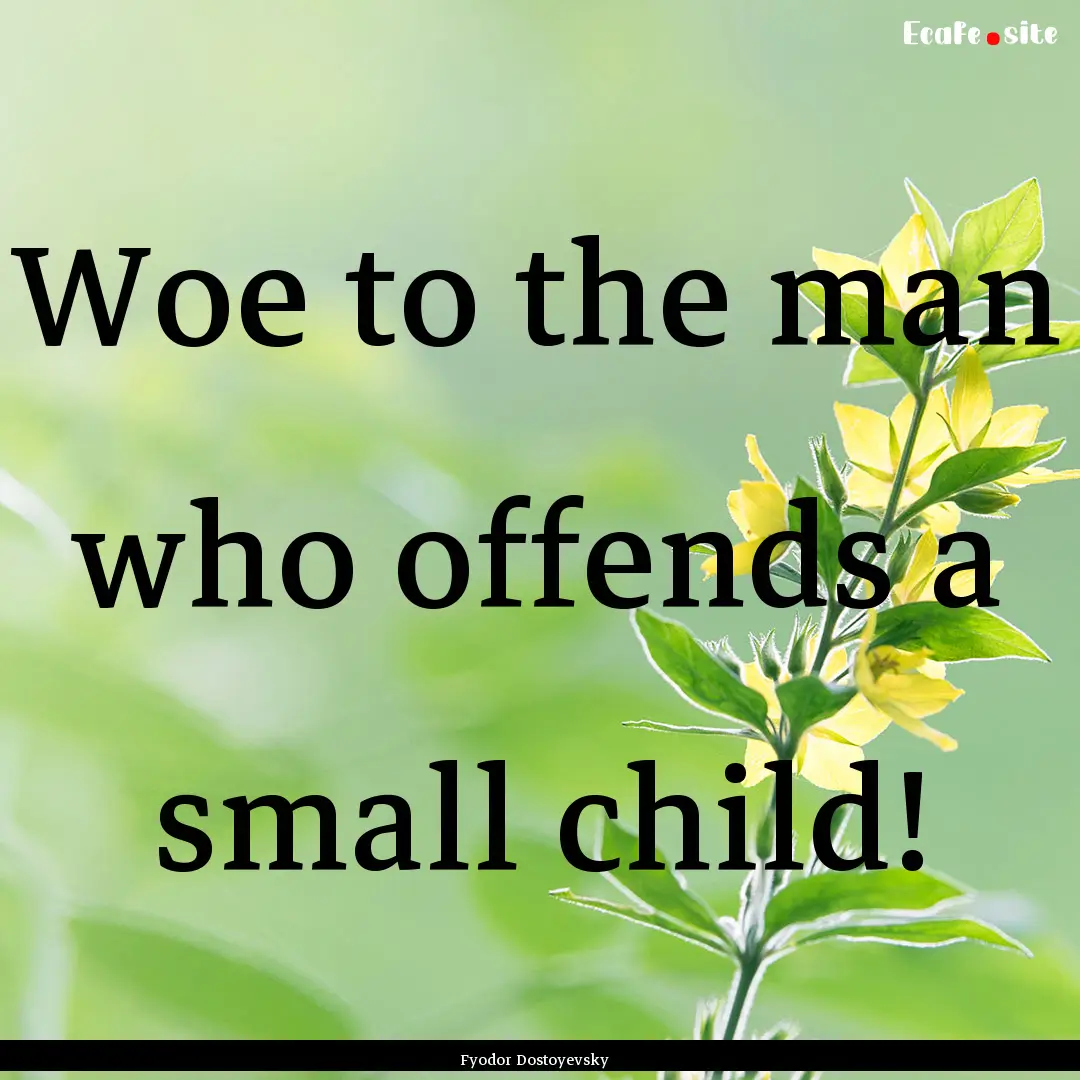 Woe to the man who offends a small child!.... : Quote by Fyodor Dostoyevsky