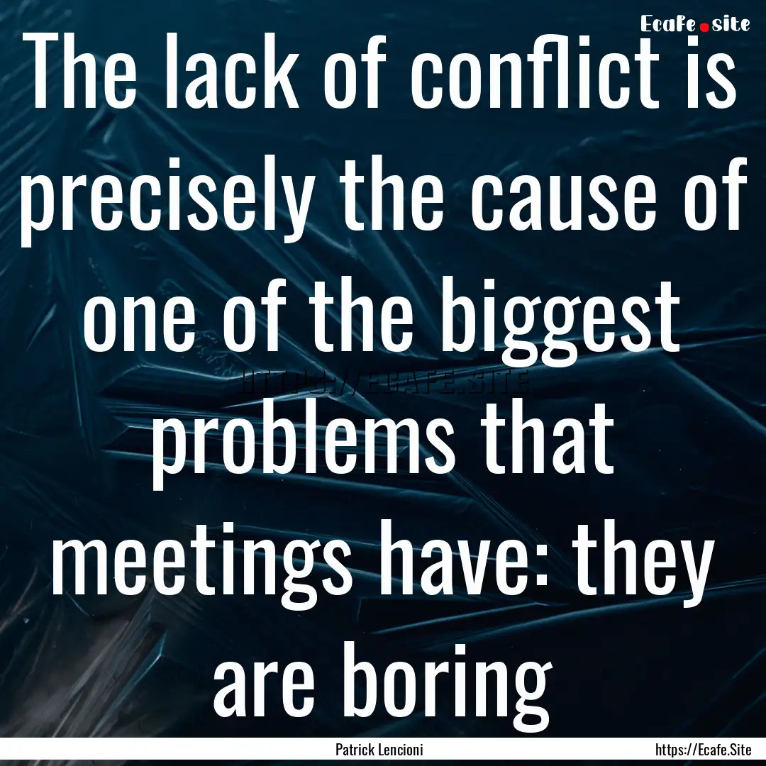 The lack of conflict is precisely the cause.... : Quote by Patrick Lencioni