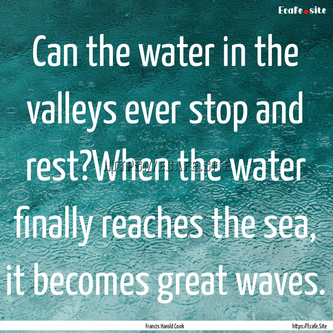 Can the water in the valleys ever stop and.... : Quote by Francis Harold Cook