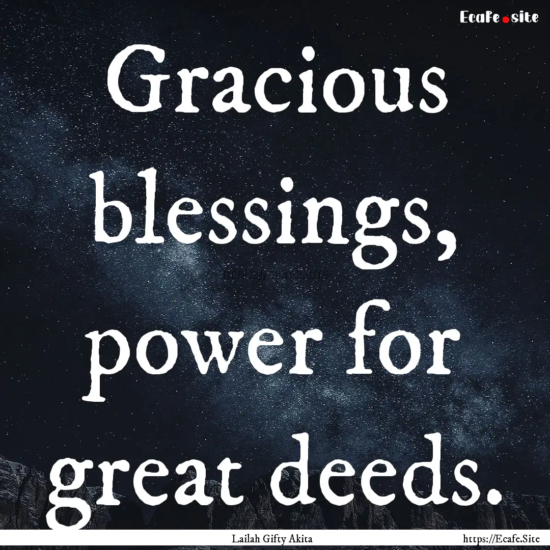 Gracious blessings, power for great deeds..... : Quote by Lailah Gifty Akita