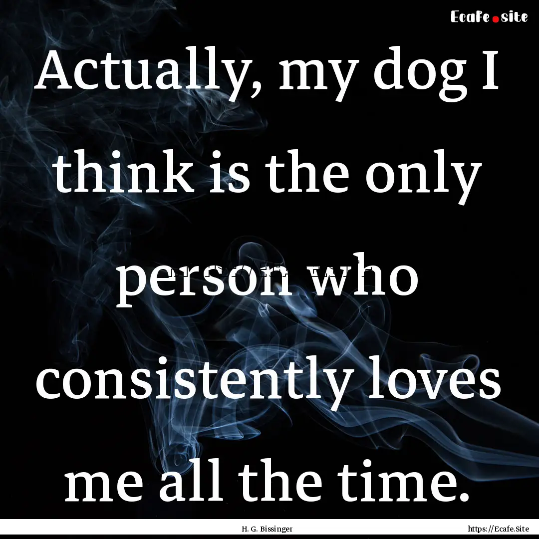 Actually, my dog I think is the only person.... : Quote by H. G. Bissinger