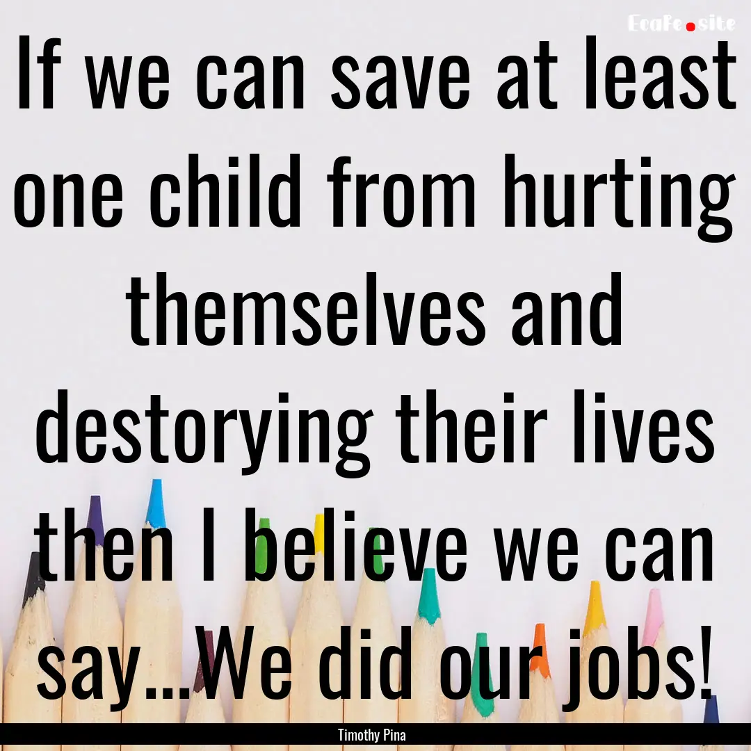 If we can save at least one child from hurting.... : Quote by Timothy Pina