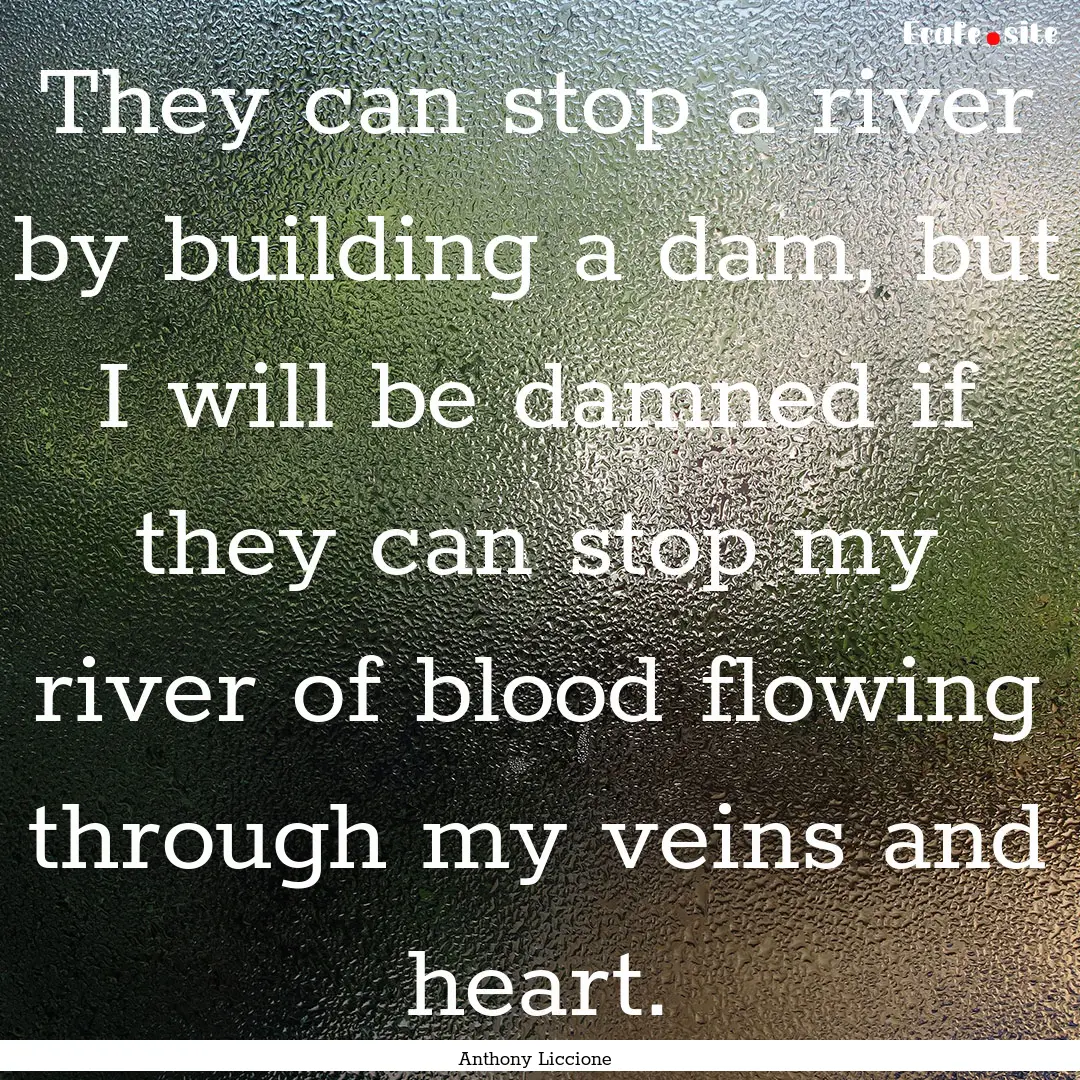 They can stop a river by building a dam,.... : Quote by Anthony Liccione