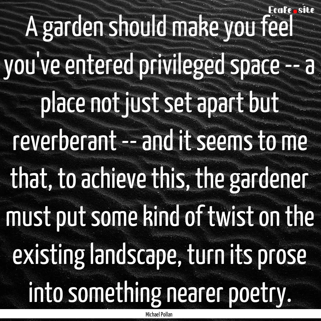 A garden should make you feel you've entered.... : Quote by Michael Pollan