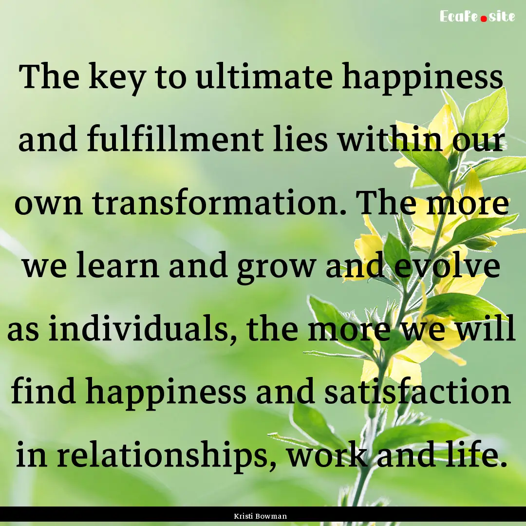 The key to ultimate happiness and fulfillment.... : Quote by Kristi Bowman