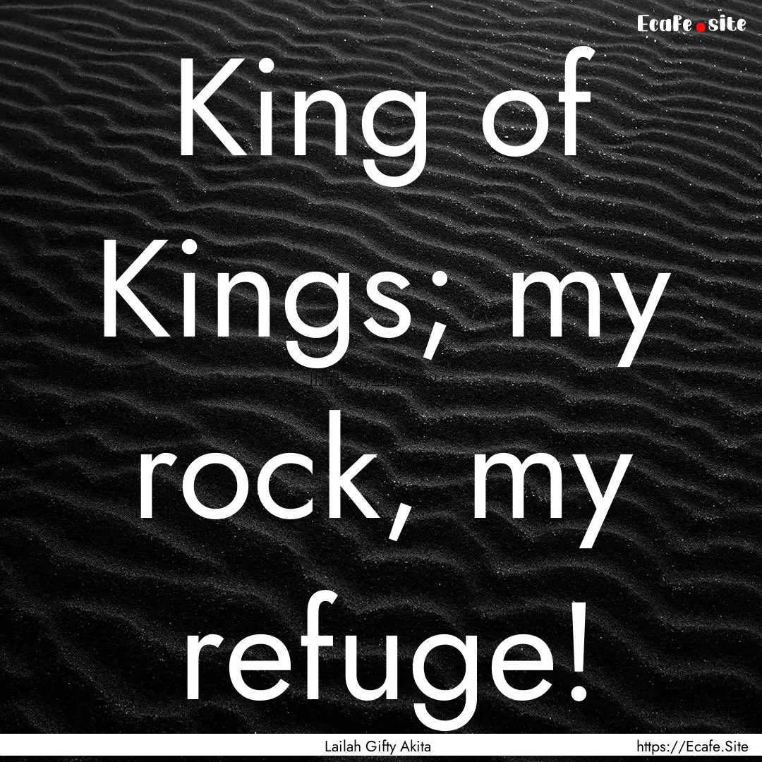 King of Kings; my rock, my refuge! : Quote by Lailah Gifty Akita