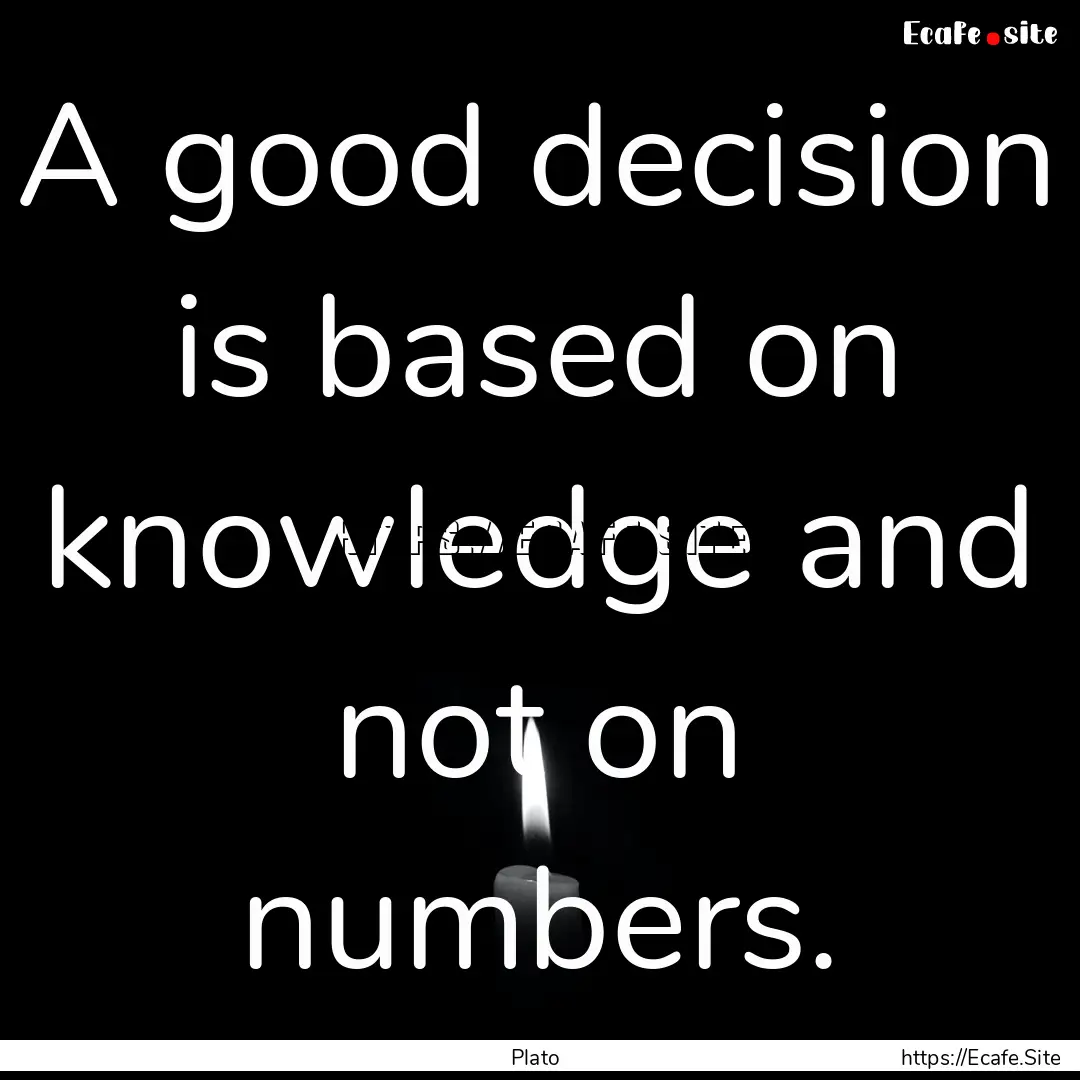 A good decision is based on knowledge and.... : Quote by Plato