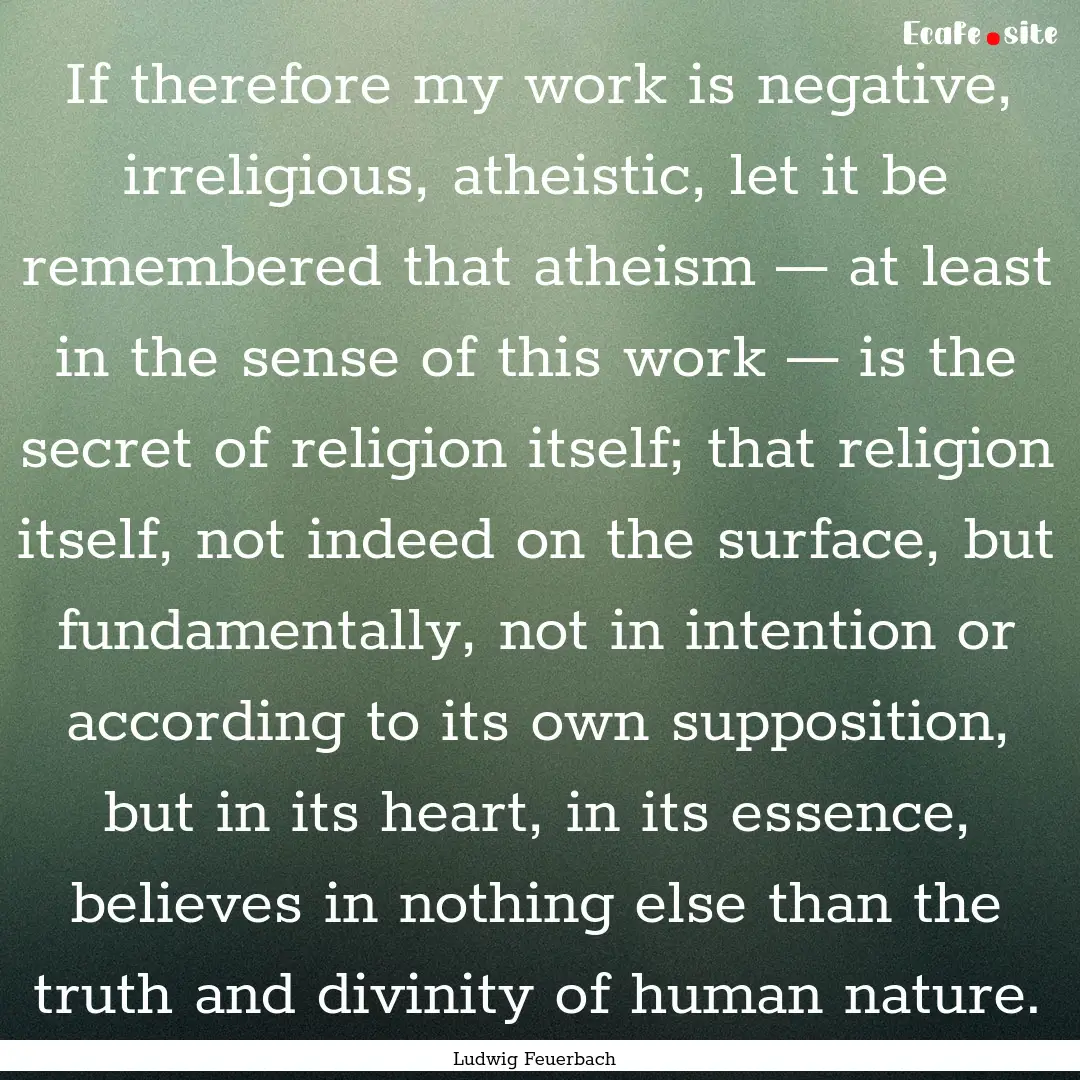 If therefore my work is negative, irreligious,.... : Quote by Ludwig Feuerbach