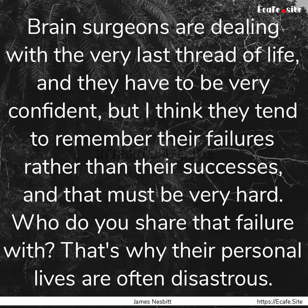 Brain surgeons are dealing with the very.... : Quote by James Nesbitt