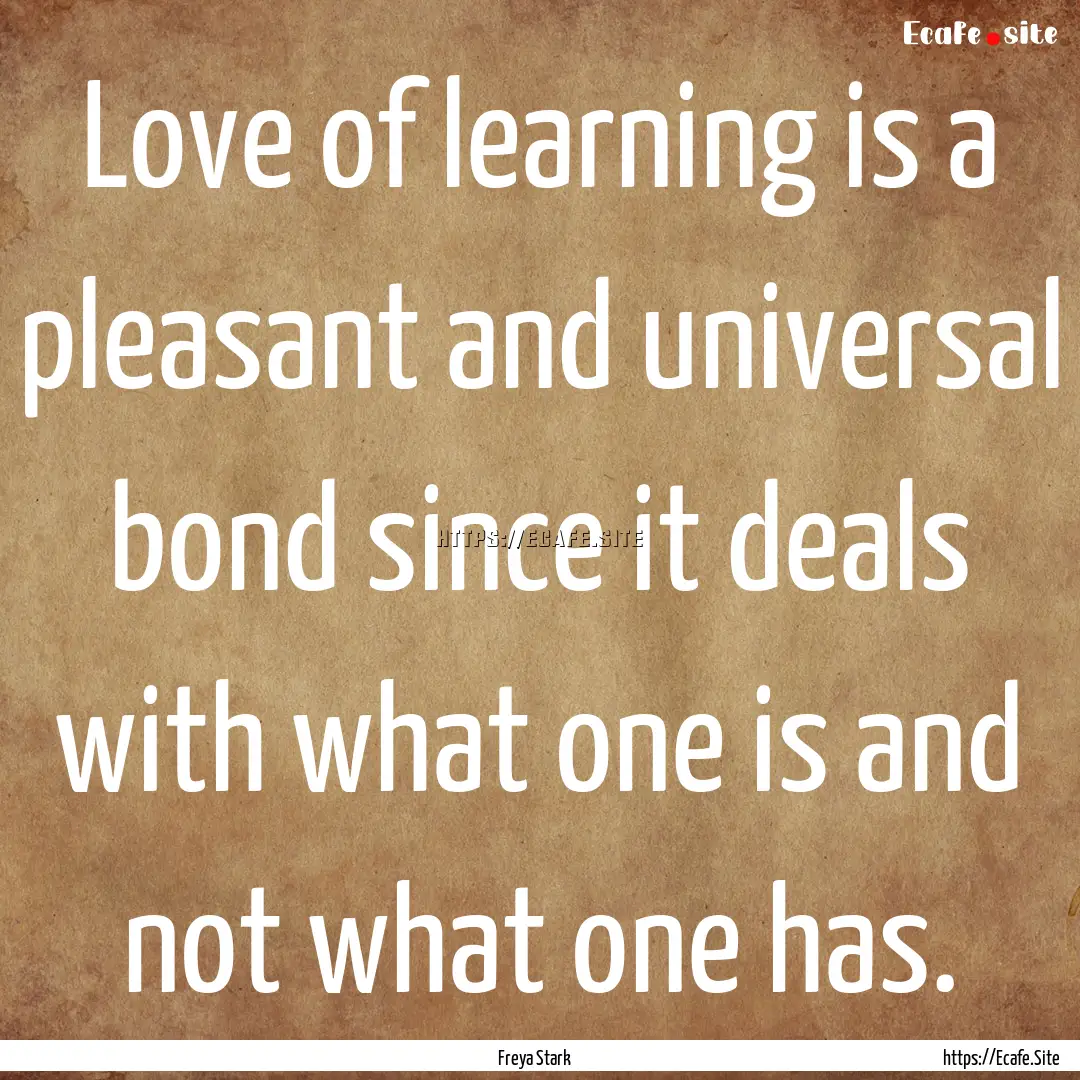 Love of learning is a pleasant and universal.... : Quote by Freya Stark