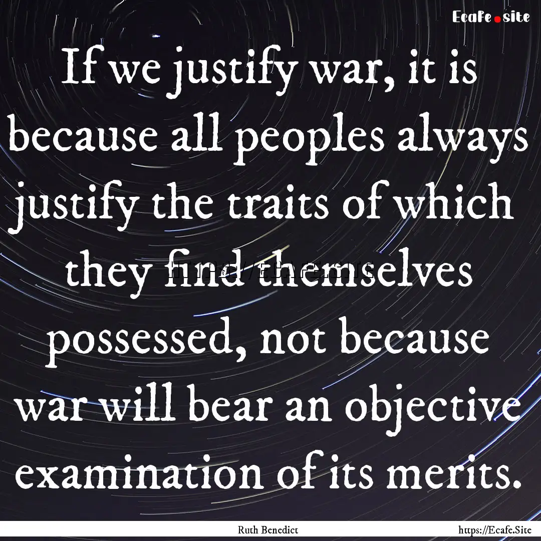 If we justify war, it is because all peoples.... : Quote by Ruth Benedict