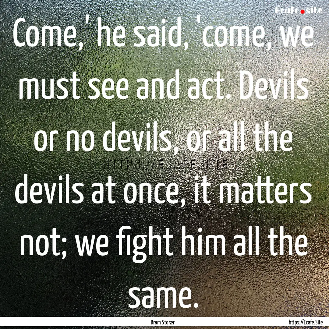 Come,' he said, 'come, we must see and act..... : Quote by Bram Stoker