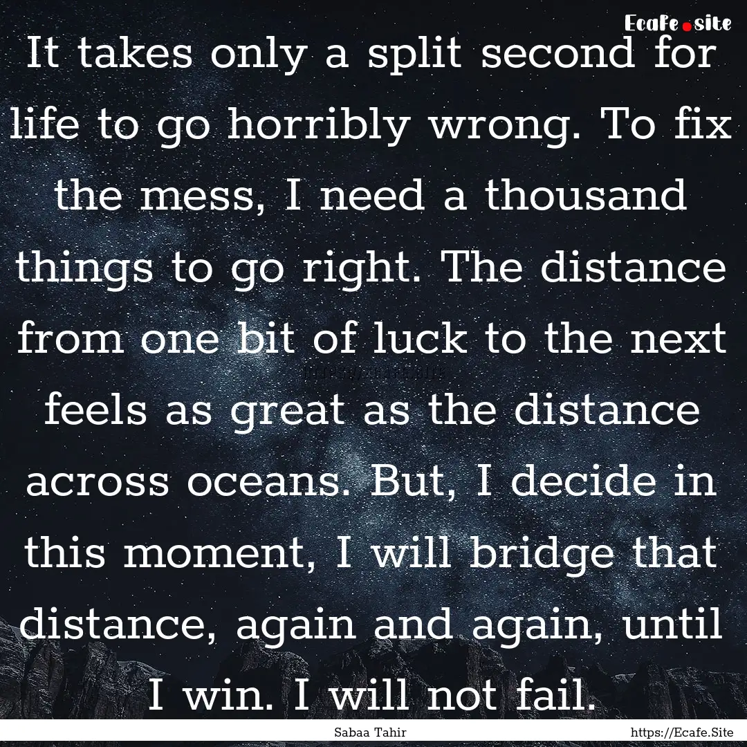 It takes only a split second for life to.... : Quote by Sabaa Tahir